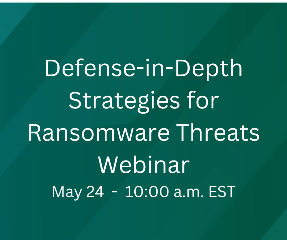 Defense-in-Depth Strategies for Ransomware Threats Webinar May 24 1000 a.m. EST